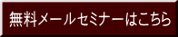 無料メールセミナーはこちら